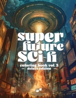 SUPER FUTURE SCI-FI: VOL. 3 - DELUXE EDITION: A Fantasty/Sci-Fi Adult Coloring Book showcasing a Beautiful Array of Imagery from Fantastical Environments to UFO Invasions. B0CR8HWB4Y Book Cover