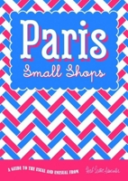 Paris Small Shops: A Guide to the Usual & Unusual 1910023515 Book Cover