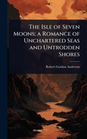 The Isle of Seven Moons; a Romance of Unchartered Seas and Untrodden Shores 102406784X Book Cover