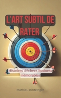L’Art subtil de rater: Histoires d’échecs Business mémorables (French Edition) B0DSVM6KXB Book Cover