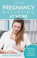 Your Pregnancy Wellbeing at Work: Managing Work and Pregnancy Successfully 1541197909 Book Cover