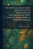 The Optical Constants of Crystals of Selenium and Tellurium for Wave Lengths From 3000 to 5000 Angstroms 1025879058 Book Cover