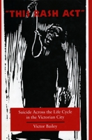 This Rash Act: Suicide Across the Life Cycle in the Victorian City 0804731241 Book Cover