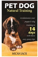 Pet Dog Natural Training: Revolutionize Your Puppy & Dog Training in 14 Days with these easy-peasy Tips 1637502486 Book Cover