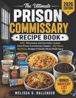 The Ultimate Prison Commissary Recipe Book: 100+ Microwave and hot water recipes from Prison Commissary Staples –Big Flavor, No Stove, Budget-Friendly Meals Made Easy B0H1GSL223 Book Cover