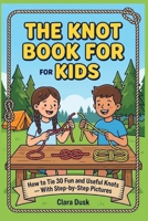 The Knot Book for Kids: How to Tie 30 Fun and Useful Knots With Step-by-Step Pictures (The Paracord Knots Book) B0HFDF45F6 Book Cover
