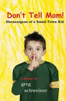 Don't Tell Mom! Shenanigans of a Small-Town Kid B0CP6YKL6V Book Cover