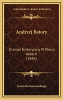 Andrzej Batory: Dramat Historyczny W Pieciu Aktach (1846) 1168068320 Book Cover