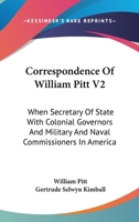 Correspondence Of William Pitt V2: When Secretary Of State With Colonial Governors And Military And Naval Commissioners In America 1430472022 Book Cover