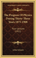 The Progress Of Physics During Thirty-Three Years 1875-1908: Four Lectures 116514493X Book Cover