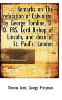 Remarks on the Refutation of Calvinism by George Tomline, D.D., F.R.S., Lord Bishop of Lincoln and Dean of St. Paul's, London 1115391631 Book Cover