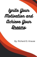 Ignite Your Motivation and Achieve Your Dreams B0CKTYFB5Q Book Cover