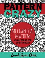 Pattern Crazy: Mechanical Mayhem - Adult Coloring Book: 45 Robotic Steampunk Patterns for You to Color 1533268495 Book Cover