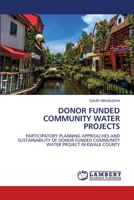 DONOR FUNDED COMMUNITY WATER PROJECTS: PARTICIPATORY PLANNING APPROACHES AND SUSTAINABILITY OF DONOR FUNDED COMMUNITY WATER PROJECT IN KWALE COUNTY 620614514X Book Cover