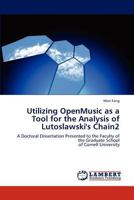 Utilizing OpenMusic as a Tool for the Analysis of Lutoslawski's Chain2: A Doctoral Dissertation Presented to the Faculty of the Graduate School of Cornell University 3848436507 Book Cover
