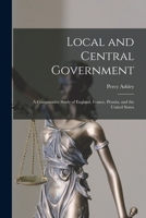 Local and Central Government: A Comparative Study of England, France, Prussia, and the United States 1017984697 Book Cover