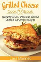 Grilled Cheese Cookbook: Scrumptiously Delicious Grilled Cheese Sandwich Recipes 1548094226 Book Cover