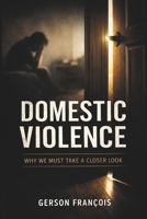 DOMESTIC VIOLENCE, Why We Must Take a Closer Look: The Real Faces of Abuse We Refuse to See B0GL88GL2J Book Cover