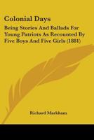 Colonial Days: being stories and ballads for young patriots ; as recounted by five boys and five girls ; in "Around the yule log", "Aboard the Mavis", "On the edge of winter" 054864621X Book Cover