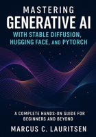 Mastering Generative AI with Stable Diffusion, Hugging Face, and PyTorch: A Complete Hands-On Guide for Beginners and Beyond B0FRGH1QKQ Book Cover