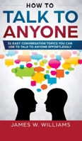 How To Talk To Anyone: 51 Easy Conversation Topics You Can Use to Talk to Anyone Effortlessly 1951030524 Book Cover