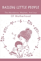 Raising Little People: The Abundance, Mayhem, And Joys Of Motherhood B09RFZ5BFK Book Cover