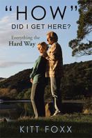 "How" Did I Get Here?: Everything the Hard Way 1543436137 Book Cover