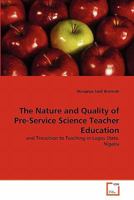 The Nature and Quality of Pre-Service Science Teacher Education: and Transition to Teaching in Lagos State, Nigeria 3639292146 Book Cover