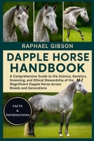 DAPPLE HORSE HANDBOOK: A Comprehensive Guide to the Science, Genetics, Grooming, and Ethical Stewardship of the Magnificent Dapple Horse Across Breeds and Generations B0FXHPNXDL Book Cover