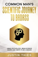 Common Man's Scientific Journey to Badass: Using Mindset, Psychology, Brian Science, Kaizen and Habits to be a Badass 170972837X Book Cover