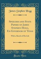 Speeches and State Papers of James Stephen Hogg, Ex-Governor of Texas: With a Sketch of His Life (Classic Reprint) 0260052000 Book Cover