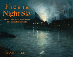 Fire in the Night Sky: The Steel Mill Paintings of Aaron Gorson 1493092294 Book Cover