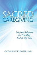 Sacred Caregiving: Spiritual Solutions for Providing End-Of-Life Care 0991483529 Book Cover