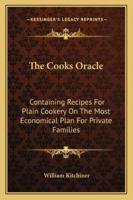 The Cooks Oracle: Containing Recipes For Plain Cookery On The Most Economical Plan For Private Families 1163246735 Book Cover