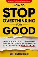 How to Stop Overthinking for Good: The No-Fluff Solution to Worry Less, Beat Procrastination, and Reclaim Your Time in Only 10 Minutes a Day B0F7M1N5GG Book Cover