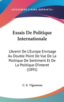 Essais De Politique Internationale: L'Avenir De L'Europe Envisage Au Double Point De Vue De La Politique De Sentiment Et De La Politique D'Interet (1891) 1146982682 Book Cover