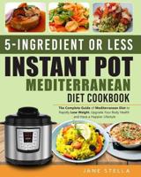 5-Ingredient or less Instant Pot Mediterranean Diet Cookbook: The Complete Guide of Mediterranean Diet to Rapidly Lose Weight, Upgrade Your Body Health and Have a Happier Lifestyle 1793090440 Book Cover