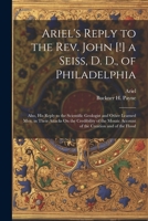 Ariel's Reply to the Rev. John [!] a Seiss, D. D., of Philadelphia; Also, His Reply to the Scientific Geologist and Other Learned Men, in Their Attack 1021674427 Book Cover