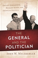 The General and the Politician: Dwight Eisenhower, Richard Nixon, and American Politics 1442232358 Book Cover