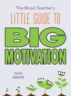 The Music Teacher's Little Guide to Big Motivation 1736994107 Book Cover