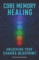 Core Memory Healing: Unlocking Your Chakra Blueprint B0F3W3SDM4 Book Cover