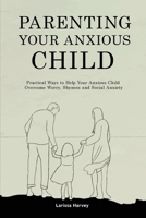 Parenting Your Anxious Child: Practical Ways to Help Your Anxious Child Overcome Worry, Shyness and Social Anxiety 1914909690 Book Cover
