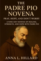 The Padre Pio Novena: Pray, Hope, and Don’t Worry – A Nine-Day Novena of Healing, Strength, and Hope with Padre Pio B0FNF9BD5W Book Cover