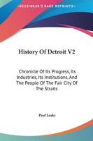 History Of Detroit V2: Chronicle Of Its Progress, Its Industries, Its Institutions, And The People Of The Fair City Of The Straits 1163127892 Book Cover