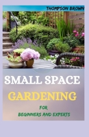 SMALL SPACE GARDENING For Beginners And Experts: Transfigure Your Porch, or Patio with Fruits, Flowers, Foliage, and Herbs B093KJ8WDF Book Cover