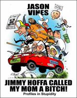 Jimmy Hoffa Called My Mom A Bitch: Profiles in Stupidity 1943274266 Book Cover