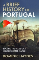 A Brief History of Portugal: Blazing the Trail of a Voyage-Shaped Nation 1915710111 Book Cover