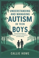 UNDERSTANDING AND MANAGING AUTISM IN TEEN BOYS: Practical Strategies to Support Growth, Confidence, and Well-Being B0DRXZTK7Z Book Cover