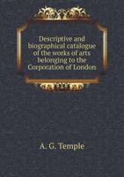 Descriptive and Biographical Catalogue of the Works of Arts Belonging to the Corporation of London 5518768567 Book Cover