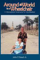 Around the World In A Wheel Chair: A Motivational Adventure For the Disabled 1434341429 Book Cover